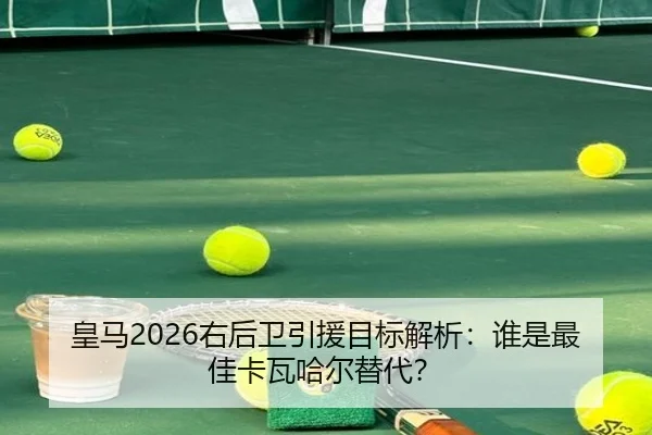 皇马2026右后卫引援目标解析：谁是最佳卡瓦哈尔替代？