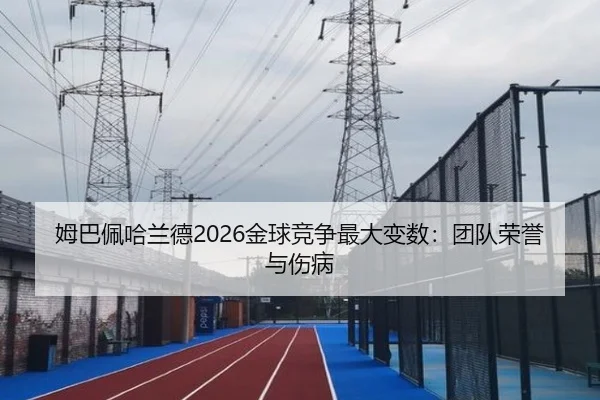 姆巴佩哈兰德2026金球竞争最大变数：团队荣誉与伤病